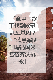意甲｜终于找到欧冠冠军基因？“蓝黑军团”聘请国米名宿齐沃执教