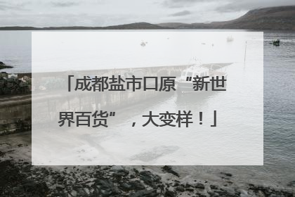 成都盐市口原“新世界百货”，大变样！