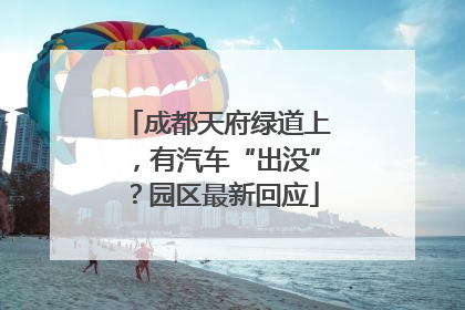 成都天府绿道上，有汽车“出没”？园区最新回应
