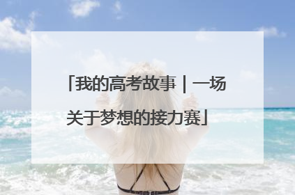 我的高考故事｜一场关于梦想的接力赛