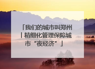 我们的城市叫郑州丨精细化管理保障城市“夜经济”