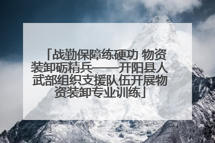 战勤保障练硬功 物资装卸砺精兵——开阳县人武部组织支援队伍开展物资装卸专业训练
