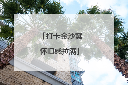 打卡金沙窝 怀旧感拉满