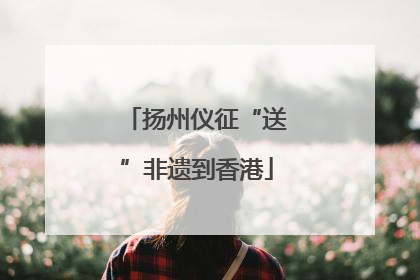 扬州仪征“送”非遗到香港