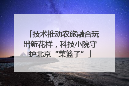 技术推动农旅融合玩出新花样，科技小院守护北京“菜篮子”