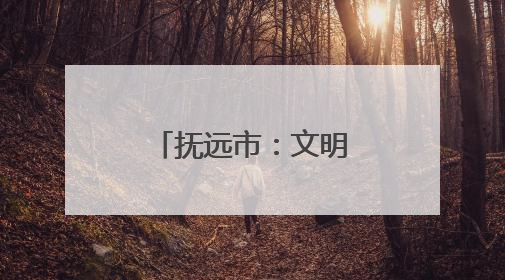 抚远市：文明之花绽放 幸福触手可及