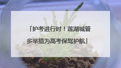 护考进行时！莲湖城管多举措为高考保驾护航