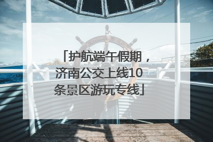护航端午假期，济南公交上线10条景区游玩专线