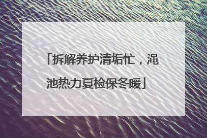 拆解养护清垢忙，渑池热力夏检保冬暖