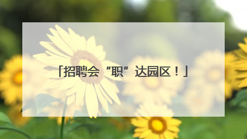 招聘会“职”达园区！