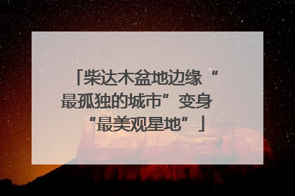 柴达木盆地边缘“最孤独的城市”变身“最美观星地”