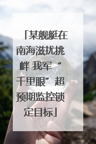 某舰艇在南海滋扰挑衅 我军“千里眼”超预期监控锁定目标