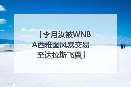 李月汝被WNBA西雅图风暴交易至达拉斯飞翼