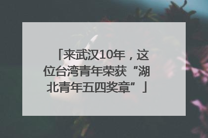 来武汉10年，这位台湾青年荣获“湖北青年五四奖章”