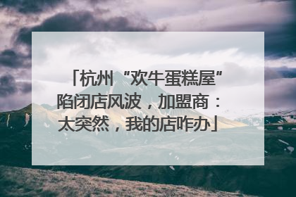 杭州“欢牛蛋糕屋”陷闭店风波，加盟商：太突然，我的店咋办