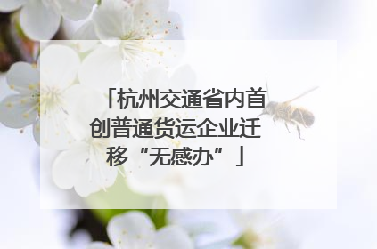 杭州交通省内首创普通货运企业迁移“无感办”