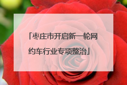 枣庄市开启新一轮网约车行业专项整治
