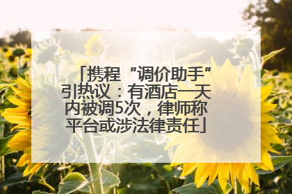 携程“调价助手”引热议：有酒店一天内被调5次，律师称平台或涉法律责任