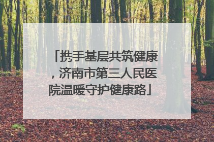 携手基层共筑健康，济南市第三人民医院温暖守护健康路