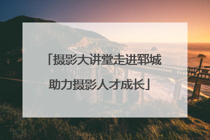 摄影大讲堂走进郓城 助力摄影人才成长