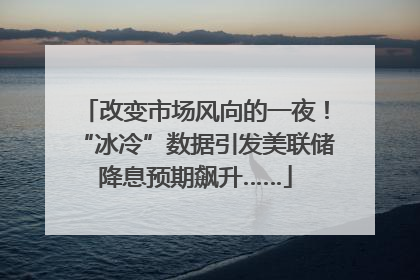 改变市场风向的一夜！“冰冷”数据引发美联储降息预期飙升……