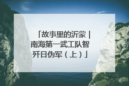 故事里的沂蒙｜南海第一武工队智歼日伪军（上）