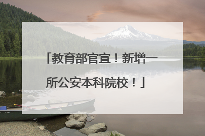 教育部官宣！新增一所公安本科院校！