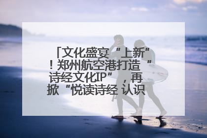 文化盛宴“上新”！郑州航空港打造“诗经文化IP”，再掀“悦读诗经 认识家乡路”活动热潮