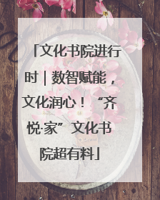文化书院进行时｜数智赋能，文化润心！“齐悦·家”文化书院超有料