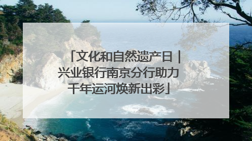 文化和自然遗产日｜兴业银行南京分行助力千年运河焕新出彩