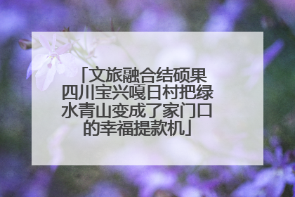文旅融合结硕果 四川宝兴嘎日村把绿水青山变成了家门口的幸福提款机