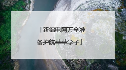 新疆电网万全准备护航莘莘学子