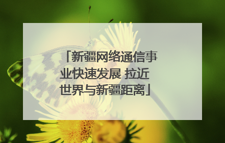 新疆网络通信事业快速发展 拉近世界与新疆距离