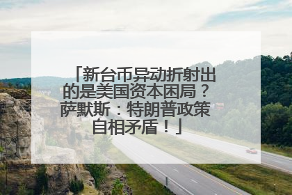 新台币异动折射出的是美国资本困局？萨默斯：特朗普政策自相矛盾！