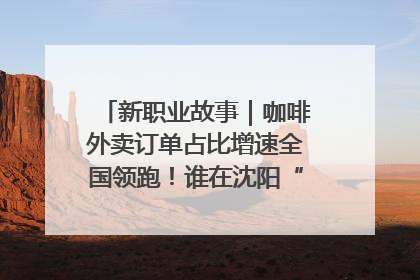 新职业故事｜咖啡外卖订单占比增速全国领跑！谁在沈阳“烘热”新职业？