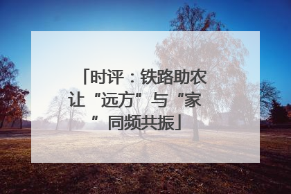 时评：铁路助农让“远方”与“家”同频共振