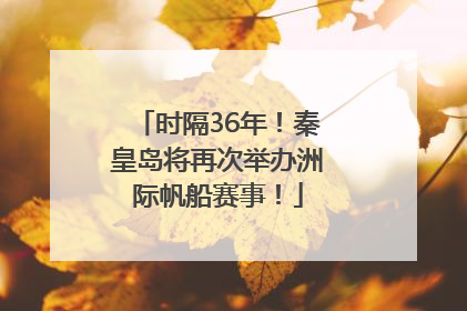 时隔36年！秦皇岛将再次举办洲际帆船赛事！