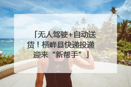 无人驾驶+自动送货！横峰县快递投递迎来“新帮手”