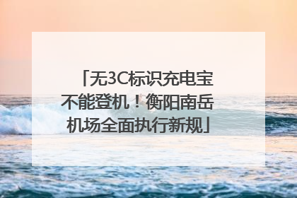无3C标识充电宝不能登机！衡阳南岳机场全面执行新规