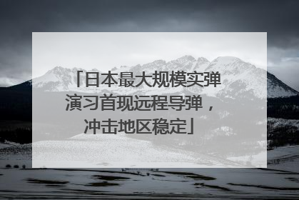 日本最大规模实弹演习首现远程导弹，冲击地区稳定