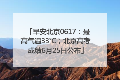 早安北京0617：最高气温33℃；北京高考成绩6月25日公布