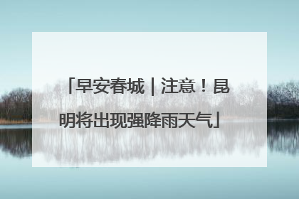 早安春城｜注意！昆明将出现强降雨天气