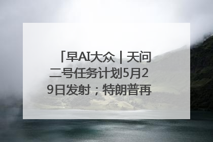 早AI大众｜天问二号任务计划5月29日发射；特朗普再威胁削减哈佛拨款