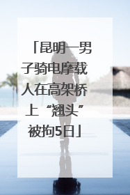 昆明一男子骑电摩载人在高架桥上“翘头”被拘5日