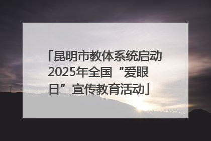 昆明市教体系统启动2025年全国“爱眼日”宣传教育活动