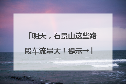 明天，石景山这些路段车流量大！提示→