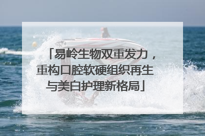 易岭生物双重发力，重构口腔软硬组织再生与美白护理新格局