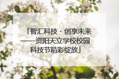 智汇科技・创享未来——资阳天立学校校园科技节精彩绽放