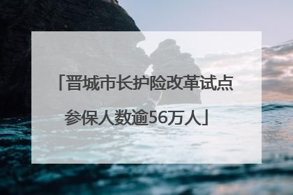 晋城市长护险改革试点参保人数逾56万人
