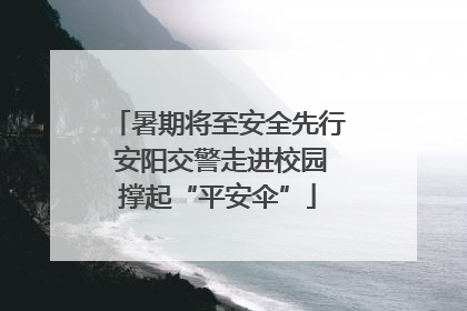 暑期将至安全先行 安阳交警走进校园撑起“平安伞”